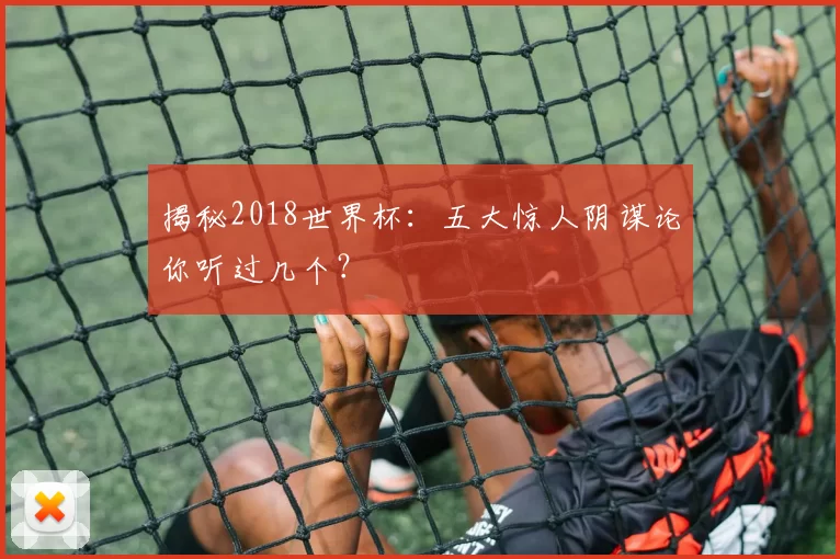 揭秘2018世界杯：五大惊人阴谋论你听过几个？