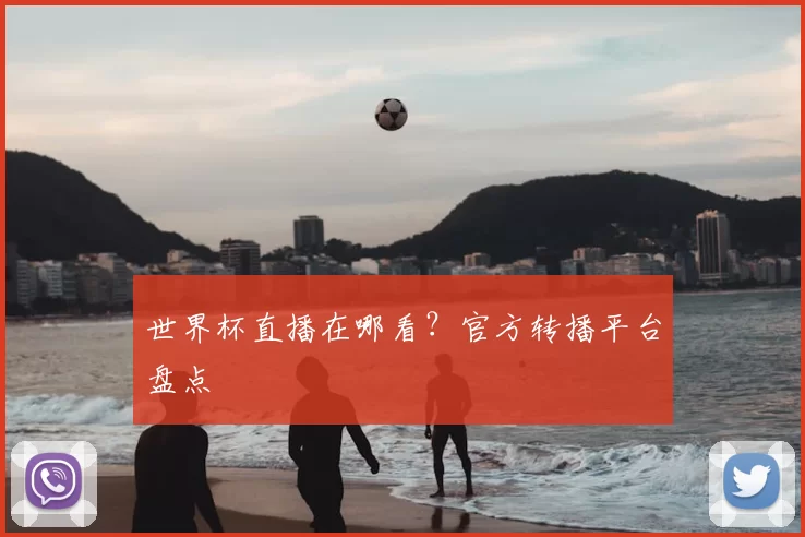 世界杯直播在哪看？官方转播平台盘点