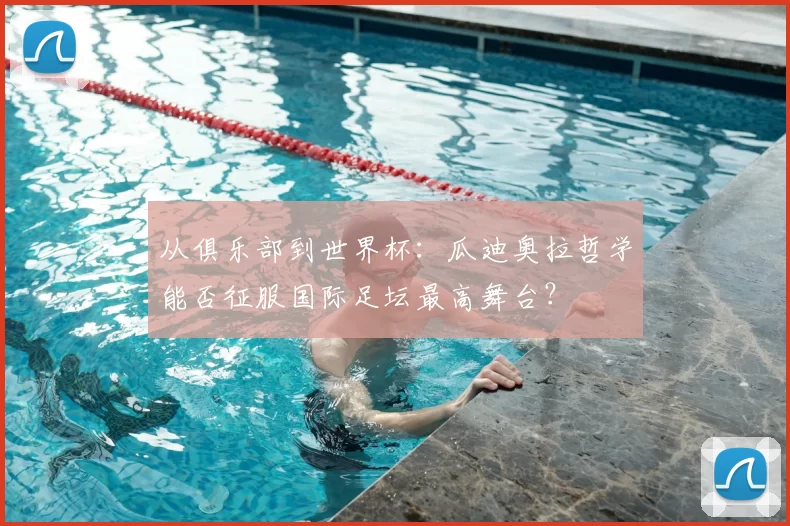 从俱乐部到世界杯：瓜迪奥拉哲学能否征服国际足坛最高舞台？