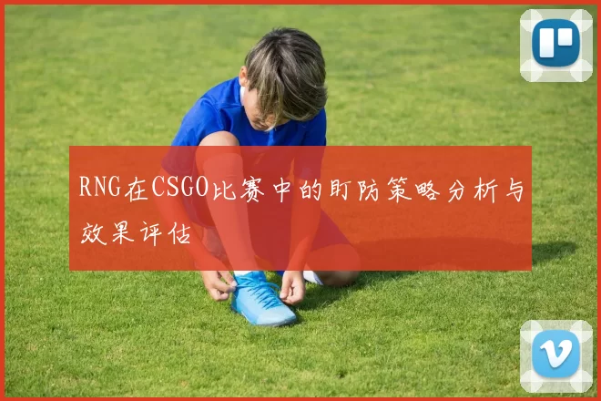 RNG在CSGO比赛中的盯防策略分析与效果评估