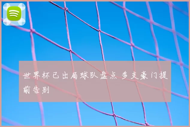 世界杯已出局球队盘点 多支豪门提前告别