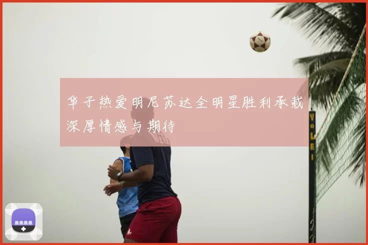 华子热爱明尼苏达全明星胜利承载深厚情感与期待