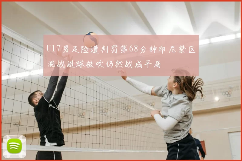U17男足险遭判罚第68分钟印尼禁区混战进球被吹仍然战成平局