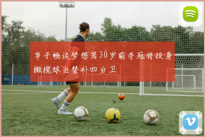 华子畅谈梦想若30岁前夺冠将投身橄榄球当替补四分卫