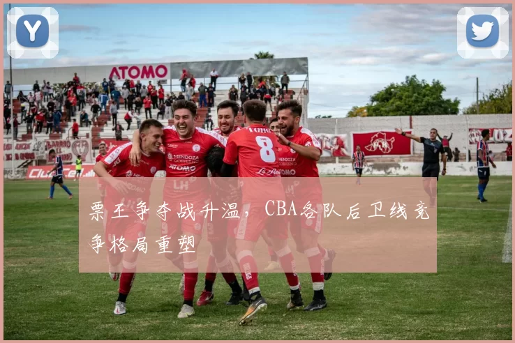 票王争夺战升温，CBA各队后卫线竞争格局重塑