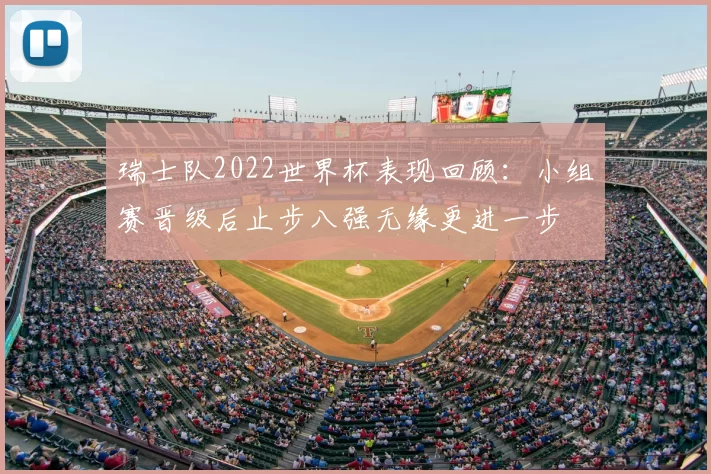 瑞士队2022世界杯表现回顾：小组赛晋级后止步八强无缘更进一步