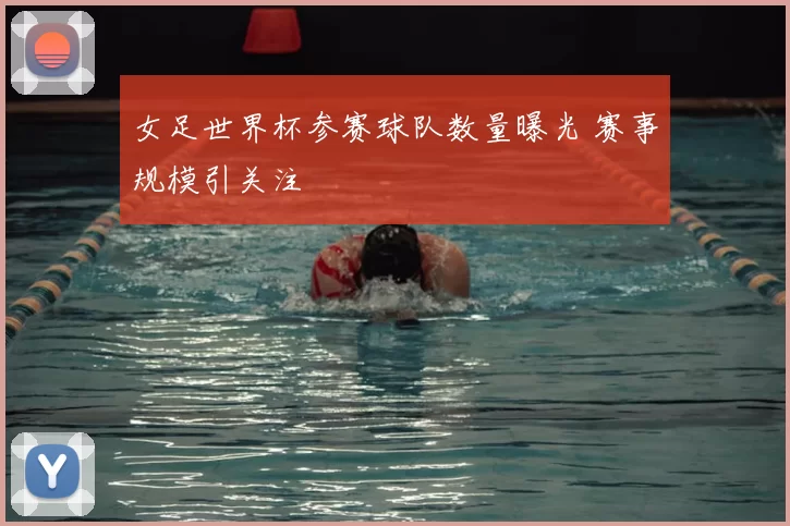 女足世界杯参赛球队数量曝光 赛事规模引关注