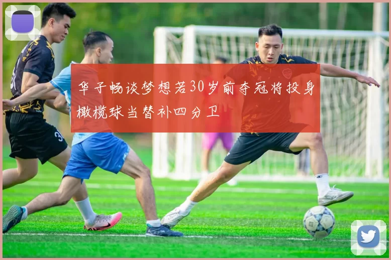 华子畅谈梦想若30岁前夺冠将投身橄榄球当替补四分卫