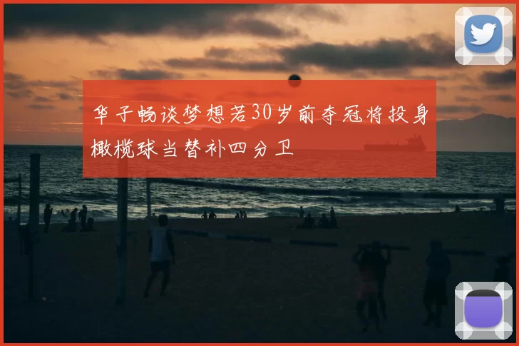 华子畅谈梦想若30岁前夺冠将投身橄榄球当替补四分卫