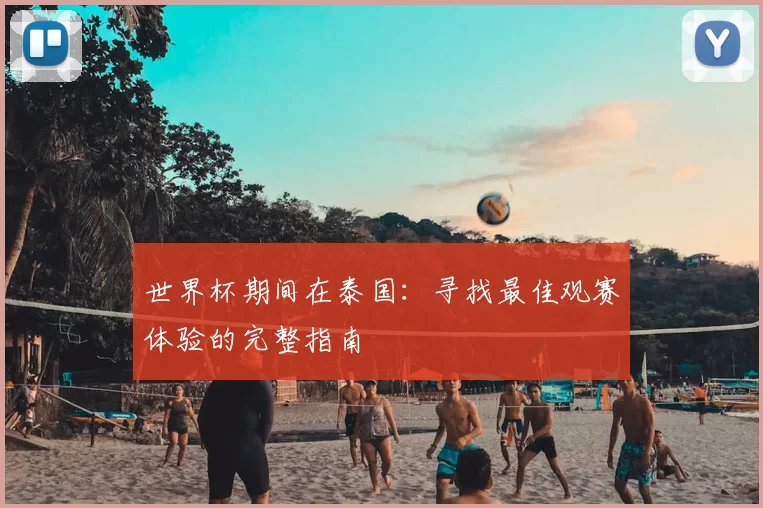 世界杯期间在泰国：寻找最佳观赛体验的完整指南