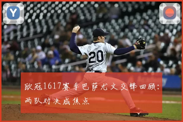 欧冠1617赛季巴萨尤文交锋回顾：两队对决成焦点
