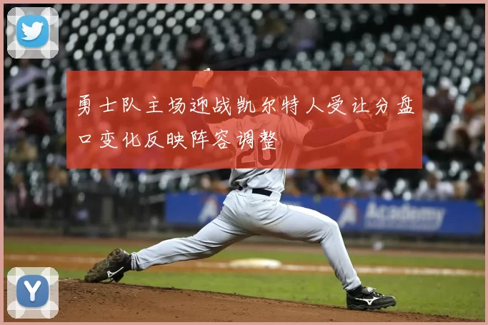 勇士队主场迎战凯尔特人受让分盘口变化反映阵容调整