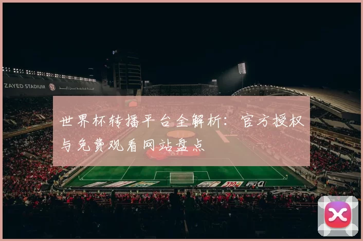 世界杯转播平台全解析：官方授权与免费观看网站盘点