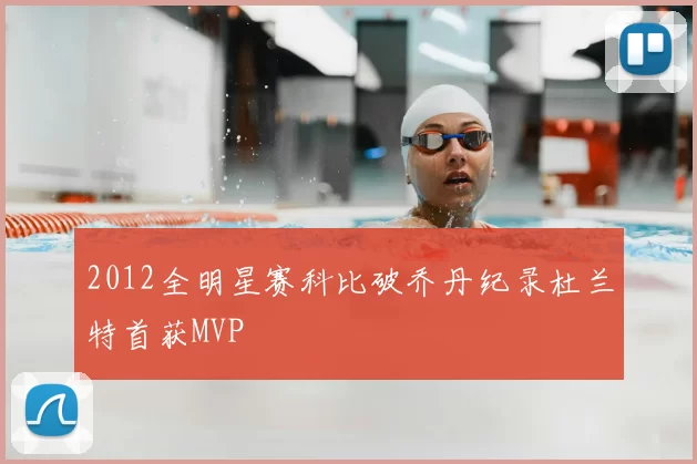 2012全明星赛科比破乔丹纪录杜兰特首获MVP