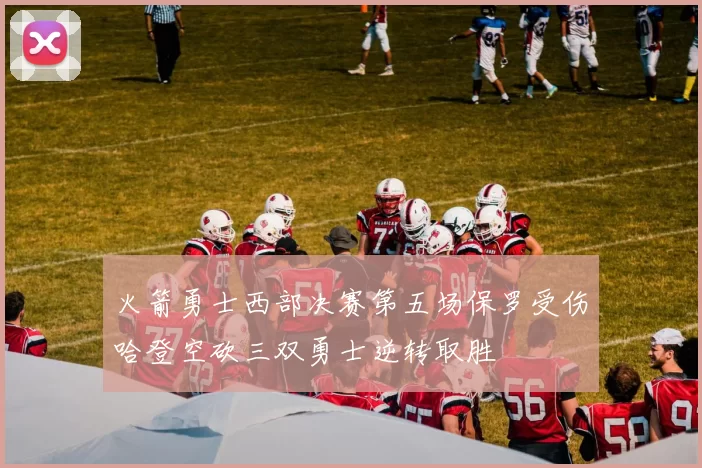 火箭勇士西部决赛第五场保罗受伤哈登空砍三双勇士逆转取胜