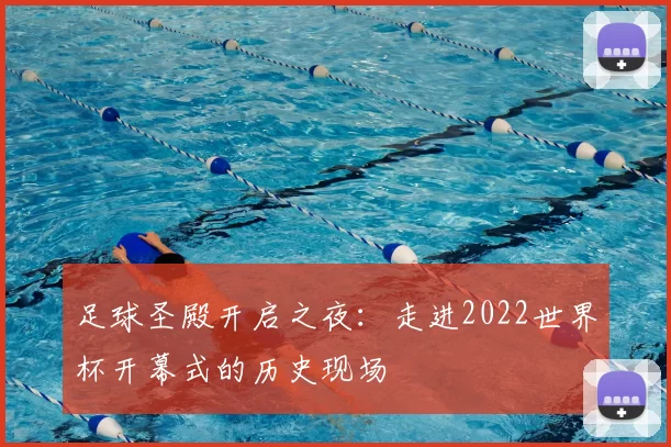 足球圣殿开启之夜：走进2022世界杯开幕式的历史现场