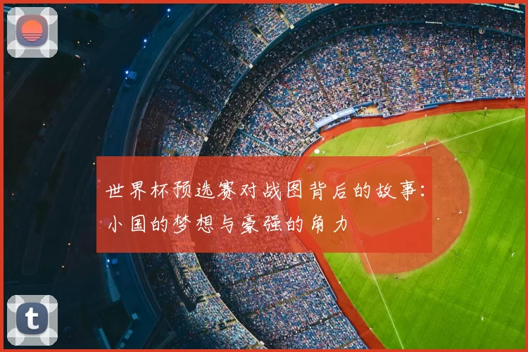 世界杯预选赛对战图背后的故事：小国的梦想与豪强的角力