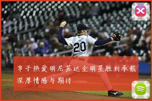 华子热爱明尼苏达全明星胜利承载深厚情感与期待