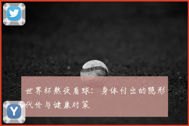 世界杯熬夜看球：身体付出的隐形代价与健康对策