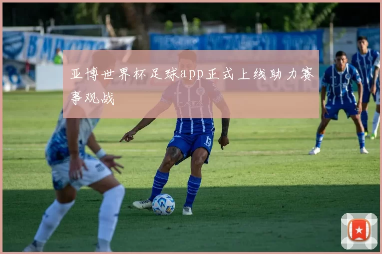 亚博世界杯足球app正式上线助力赛事观战