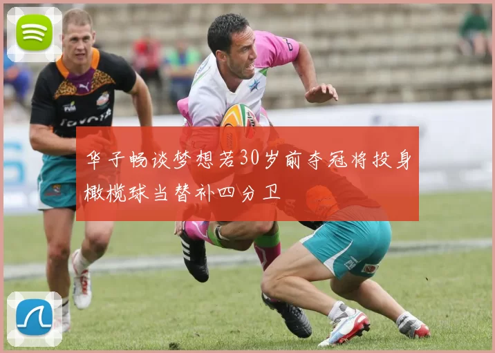 华子畅谈梦想若30岁前夺冠将投身橄榄球当替补四分卫