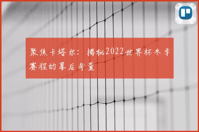 聚焦卡塔尔：揭秘2022世界杯冬季赛程的幕后考量