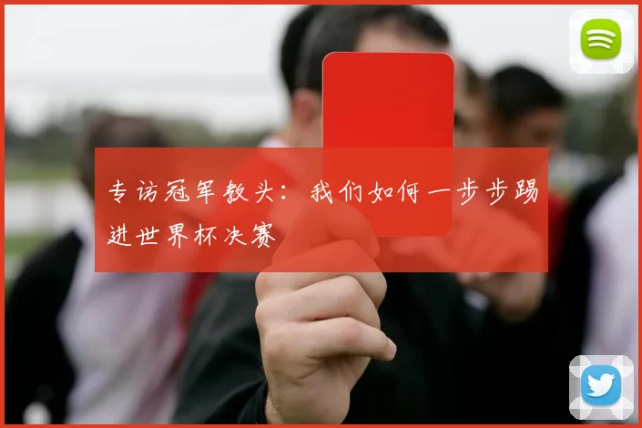 专访冠军教头:我们如何一步步踢进世界杯决赛