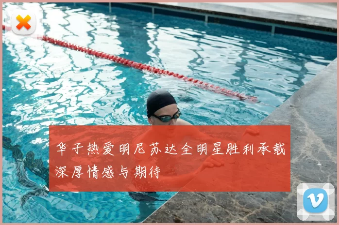 华子热爱明尼苏达全明星胜利承载深厚情感与期待