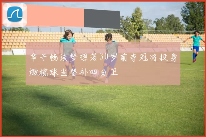 华子畅谈梦想若30岁前夺冠将投身橄榄球当替补四分卫
