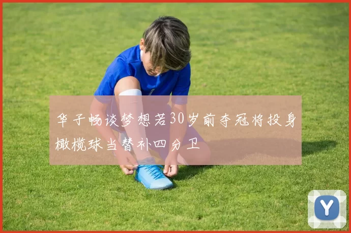 华子畅谈梦想若30岁前夺冠将投身橄榄球当替补四分卫