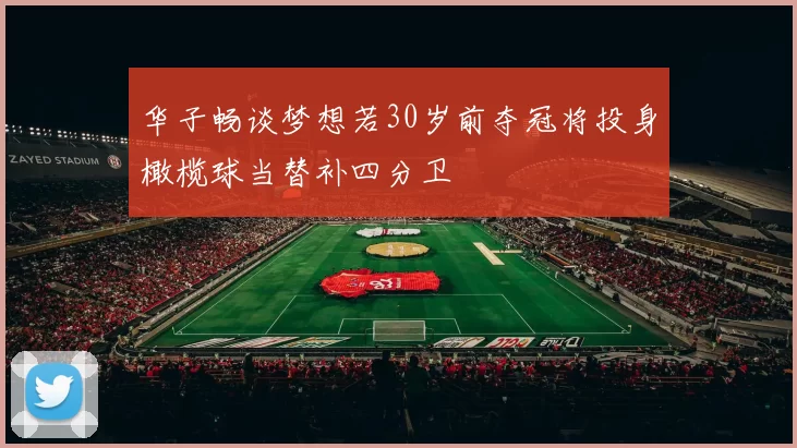 华子畅谈梦想若30岁前夺冠将投身橄榄球当替补四分卫