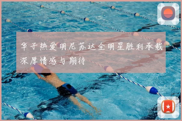 华子热爱明尼苏达全明星胜利承载深厚情感与期待