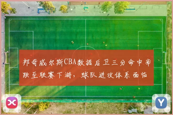 邦奇威尔斯CBA数据后卫三分命中率跌至联赛下游，球队进攻体系面临调整