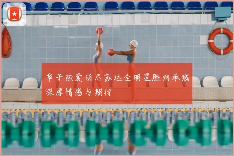 华子热爱明尼苏达全明星胜利承载深厚情感与期待