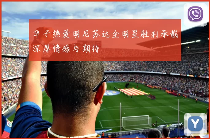 华子热爱明尼苏达全明星胜利承载深厚情感与期待