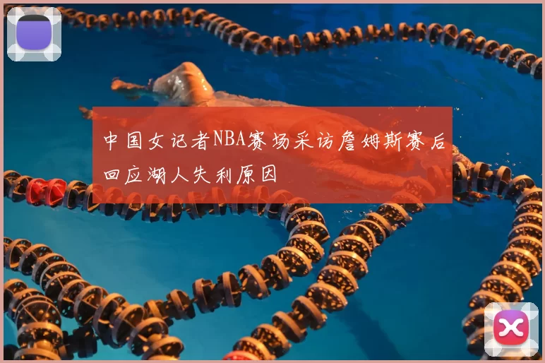 中国女记者NBA赛场采访詹姆斯赛后回应湖人失利原因