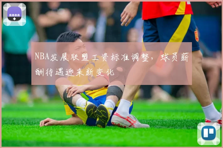NBA发展联盟工资标准调整,球员薪酬待遇迎来新变化