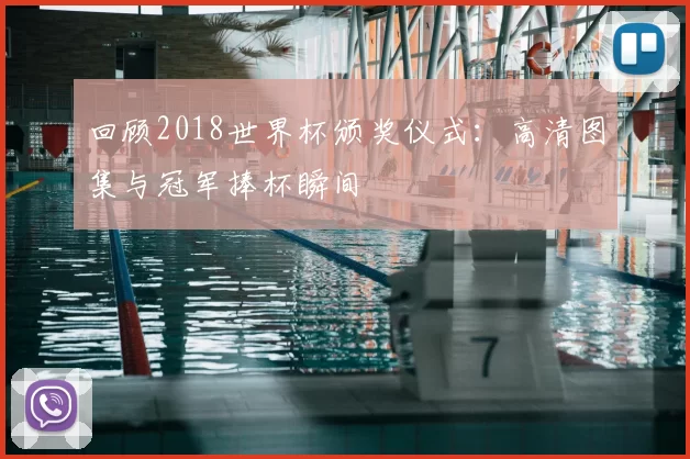 回顾2018世界杯颁奖仪式：高清图集与冠军捧杯瞬间
