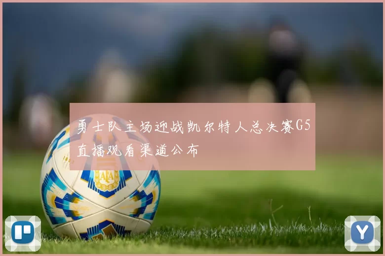 勇士队主场迎战凯尔特人总决赛G5直播观看渠道公布