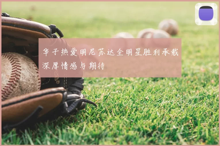 华子热爱明尼苏达全明星胜利承载深厚情感与期待