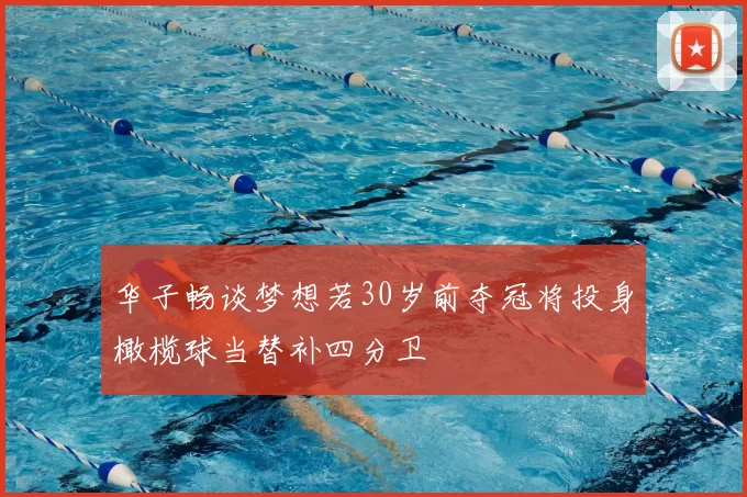 华子畅谈梦想若30岁前夺冠将投身橄榄球当替补四分卫