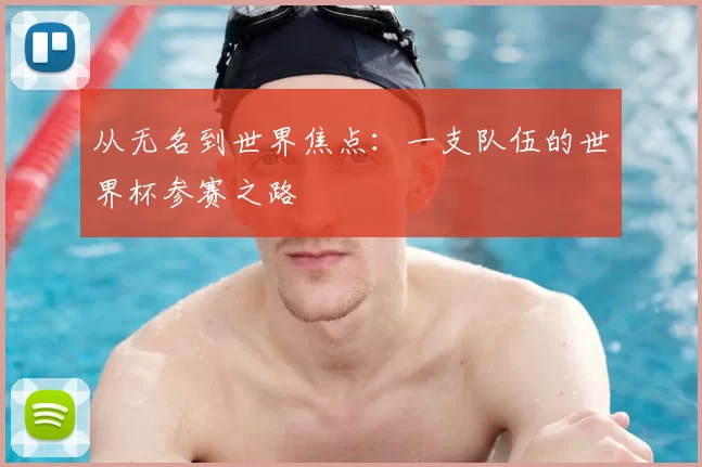从无名到世界焦点：一支队伍的世界杯参赛之路