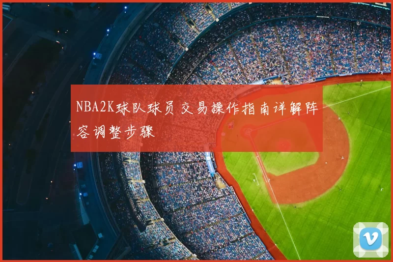 NBA2K球队球员交易操作指南详解阵容调整步骤