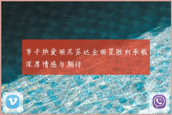 华子热爱明尼苏达全明星胜利承载深厚情感与期待