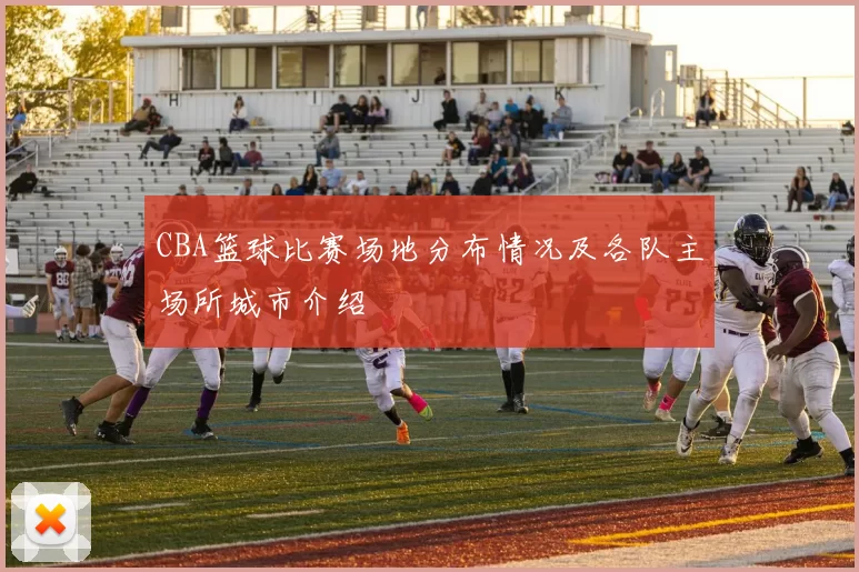 CBA篮球比赛场地分布情况及各队主场所城市介绍