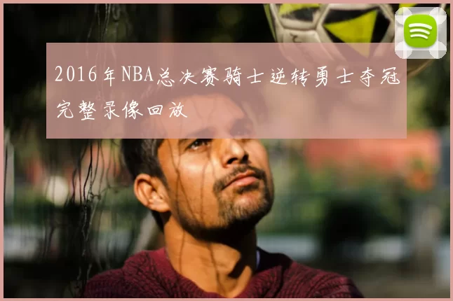 2016年NBA总决赛骑士逆转勇士夺冠完整录像回放