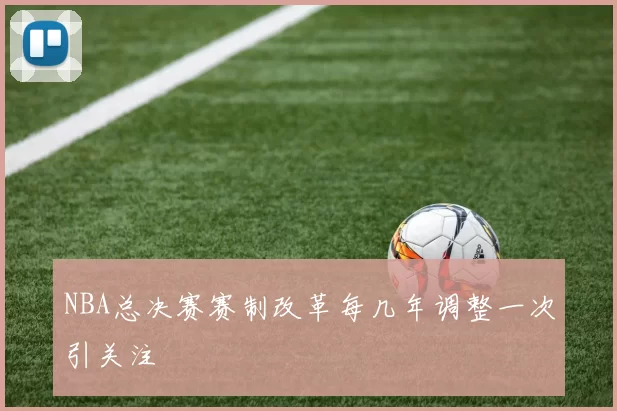 NBA总决赛赛制改革每几年调整一次引关注