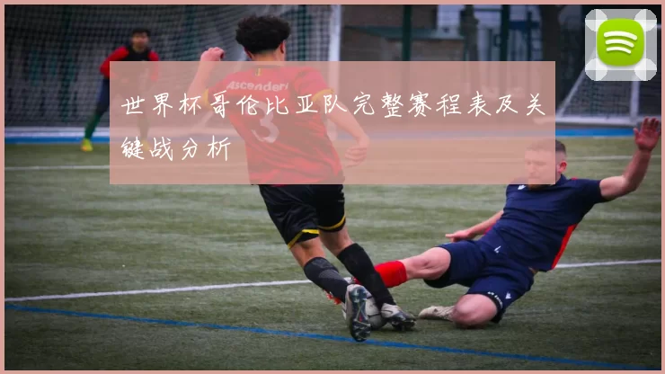 世界杯哥伦比亚队完整赛程表及关键战分析