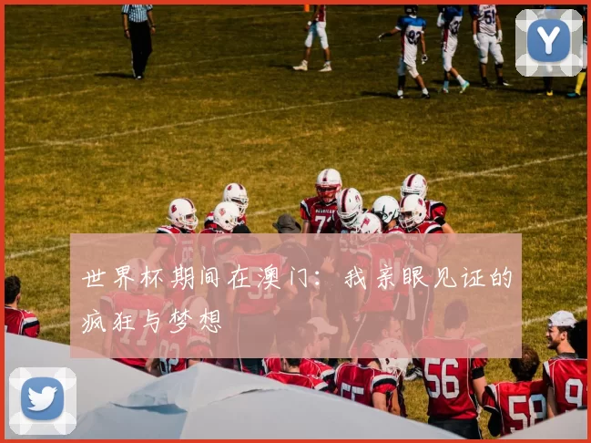 世界杯期间在澳门：我亲眼见证的疯狂与梦想