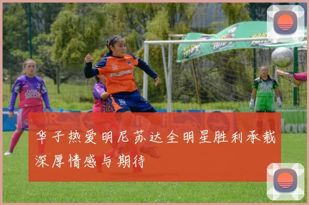 华子热爱明尼苏达全明星胜利承载深厚情感与期待